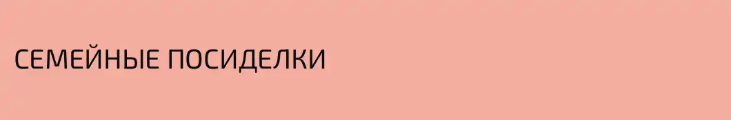 СЕМЕЙНЫЕ ПОСИДЕЛКИ